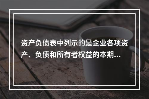 资产负债表中列示的是企业各项资产、负债和所有者权益的本期发生