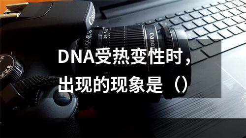 DNA受热变性时，出现的现象是（）