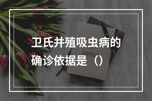 卫氏并殖吸虫病的确诊依据是（）