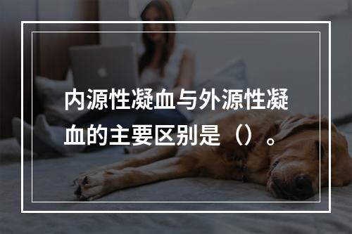 内源性凝血与外源性凝血的主要区别是（）。