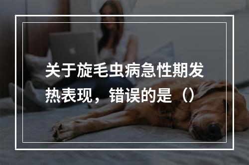 关于旋毛虫病急性期发热表现，错误的是（）