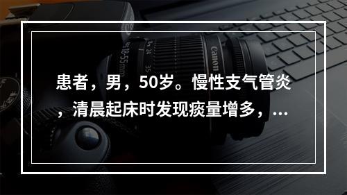 患者，男，50岁。慢性支气管炎，清晨起床时发现痰量增多，咳出