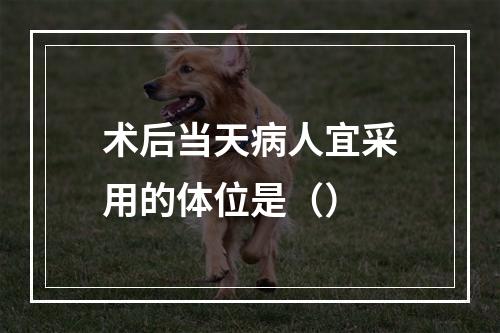 术后当天病人宜采用的体位是（）