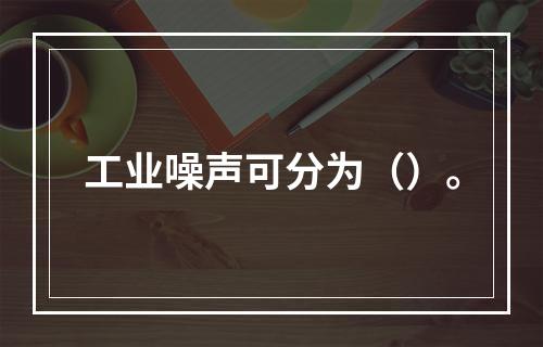 工业噪声可分为（）。