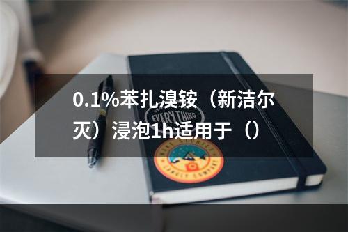 0.1%苯扎溴铵（新洁尔灭）浸泡1h适用于（）