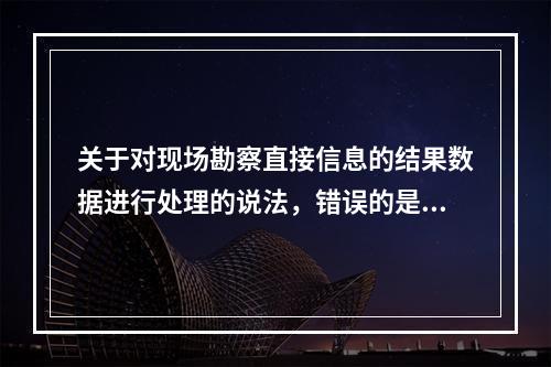 关于对现场勘察直接信息的结果数据进行处理的说法，错误的是（）