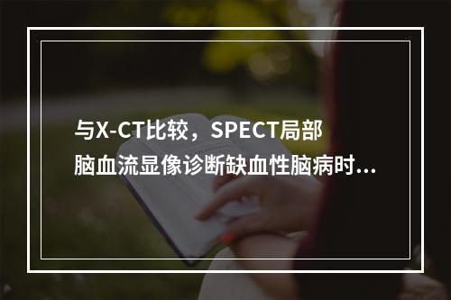 与X-CT比较，SPECT局部脑血流显像诊断缺血性脑病时，对