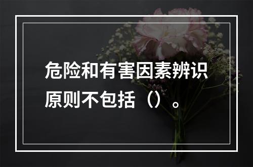 危险和有害因素辨识原则不包括（）。