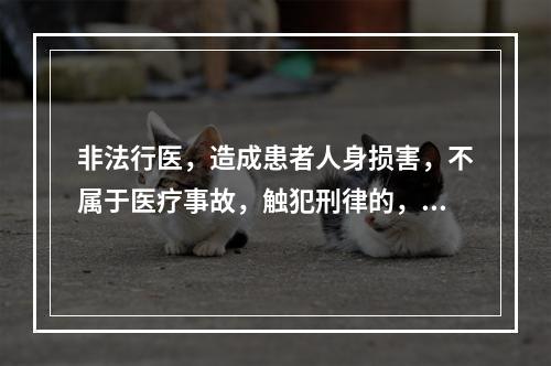 非法行医，造成患者人身损害，不属于医疗事故，触犯刑律的，依法