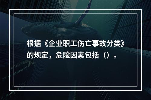 根据《企业职工伤亡事故分类》的规定，危险因素包括（）。