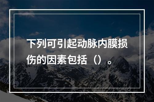 下列可引起动脉内膜损伤的因素包括（）。