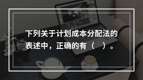 下列关于计划成本分配法的表述中，正确的有（　）。