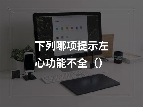 下列哪项提示左心功能不全（）