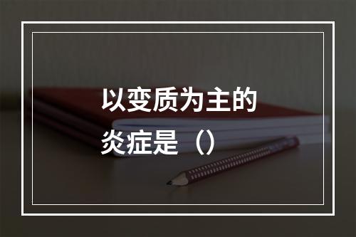 以变质为主的炎症是（）