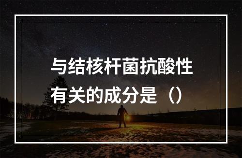 与结核杆菌抗酸性有关的成分是（）