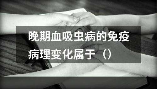 晚期血吸虫病的免疫病理变化属于（）