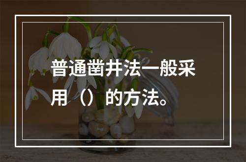 普通凿井法一般采用（）的方法。