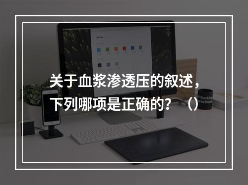 关于血浆渗透压的叙述，下列哪项是正确的？（）