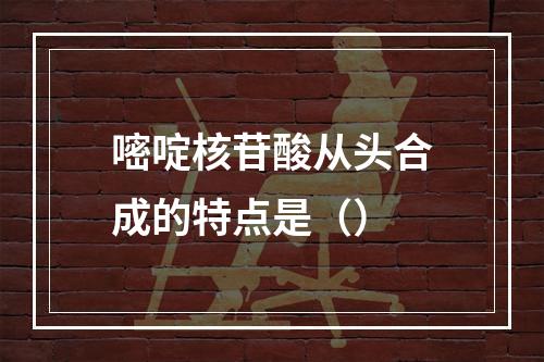 嘧啶核苷酸从头合成的特点是（）