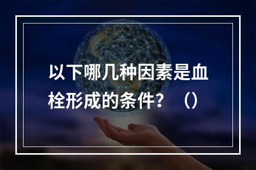 以下哪几种因素是血栓形成的条件？（）