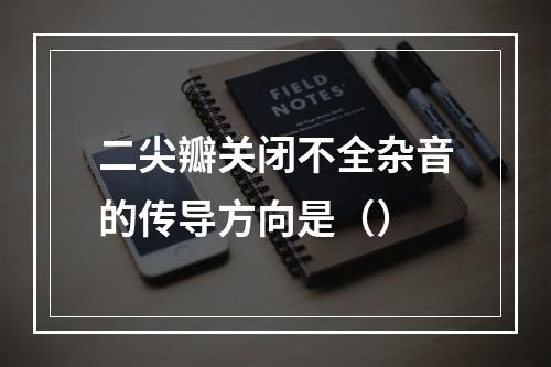 二尖瓣关闭不全杂音的传导方向是（）