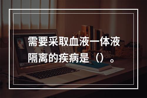 需要采取血液一体液隔离的疾病是（）。