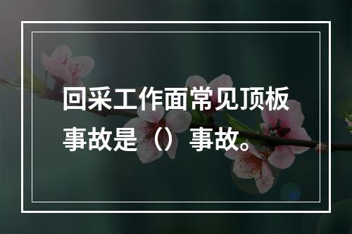 回采工作面常见顶板事故是（）事故。