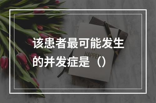 该患者最可能发生的并发症是（）