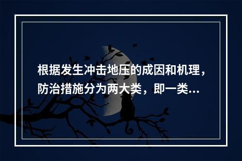 根据发生冲击地压的成因和机理，防治措施分为两大类，即一类是防