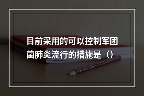 目前采用的可以控制军团菌肺炎流行的措施是（）