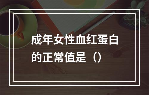 成年女性血红蛋白的正常值是（）