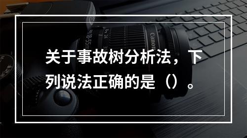 关于事故树分析法，下列说法正确的是（）。