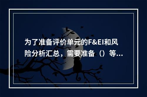 为了准备评价单元的F&EI和风险分析汇总，需要准备（）等。