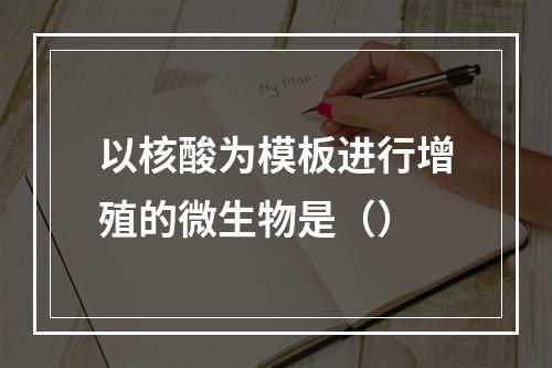 以核酸为模板进行增殖的微生物是（）