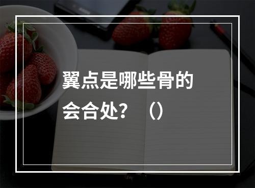 翼点是哪些骨的会合处？（）