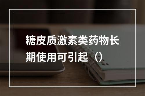 糖皮质激素类药物长期使用可引起（）