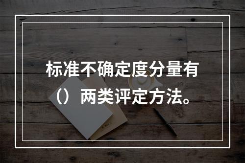 标准不确定度分量有（）两类评定方法。