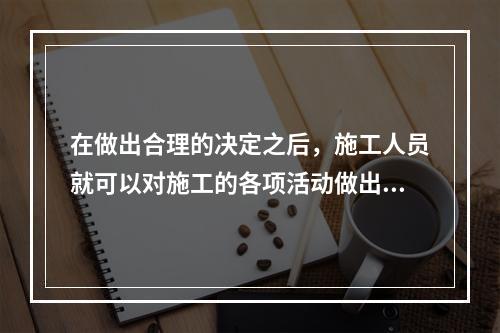 在做出合理的决定之后，施工人员就可以对施工的各项活动做出全面