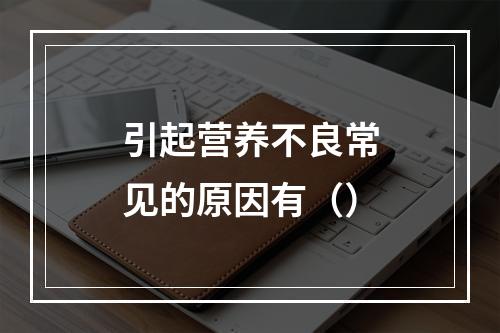 引起营养不良常见的原因有（）