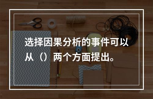 选择因果分析的事件可以从（）两个方面提出。