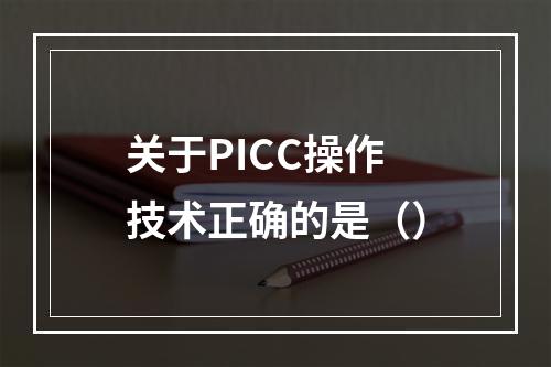 关于PICC操作技术正确的是（）