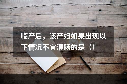 临产后，该产妇如果出现以下情况不宜灌肠的是（）