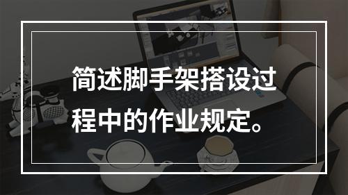 简述脚手架搭设过程中的作业规定。