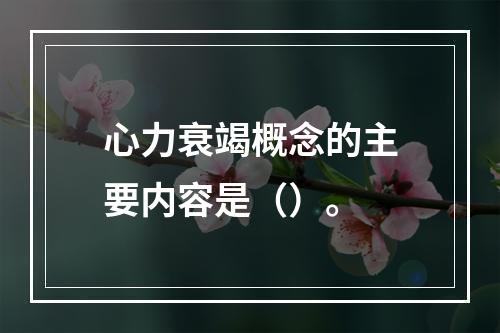 心力衰竭概念的主要内容是（）。