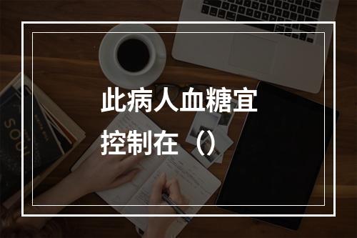 此病人血糖宜控制在（）