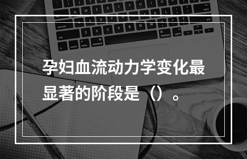 孕妇血流动力学变化最显著的阶段是（）。