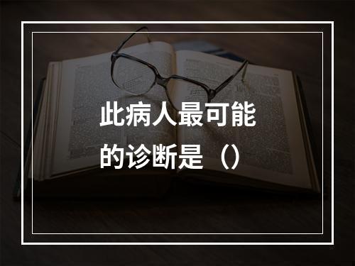 此病人最可能的诊断是（）