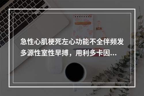 急性心肌梗死左心功能不全伴频发多源性室性早搏，用利多卡因无效