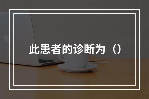 此患者的诊断为（）