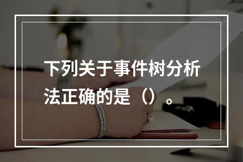 下列关于事件树分析法正确的是（）。